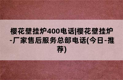 樱花壁挂炉400电话|樱花壁挂炉-厂家售后服务总部电话(今日-推荐)